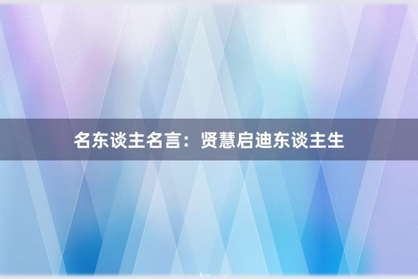 名东谈主名言:贤慧启迪东谈主生